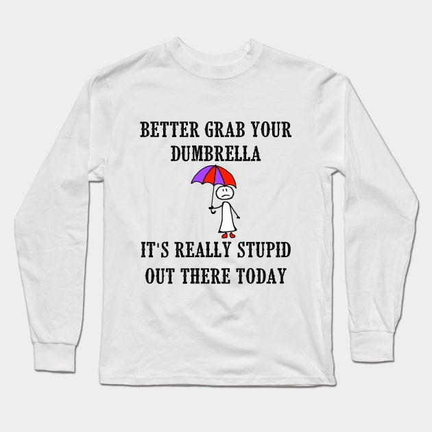 Better Grab Your Dumbrella - It's Really Stupid Out There Today Long Sleeve T-Shirt by Naves